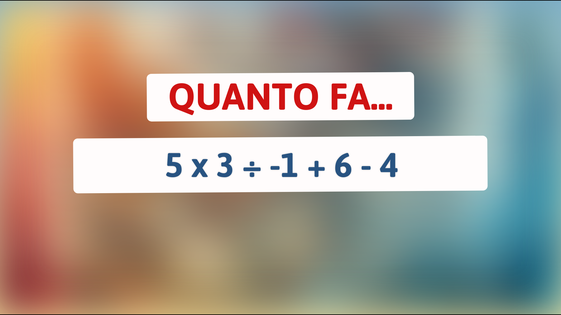 \"Solo i veri geni risolvono questo enigma matematico: il mistero dietro 5 x 3 ÷ -1 + 6 - 4!\""